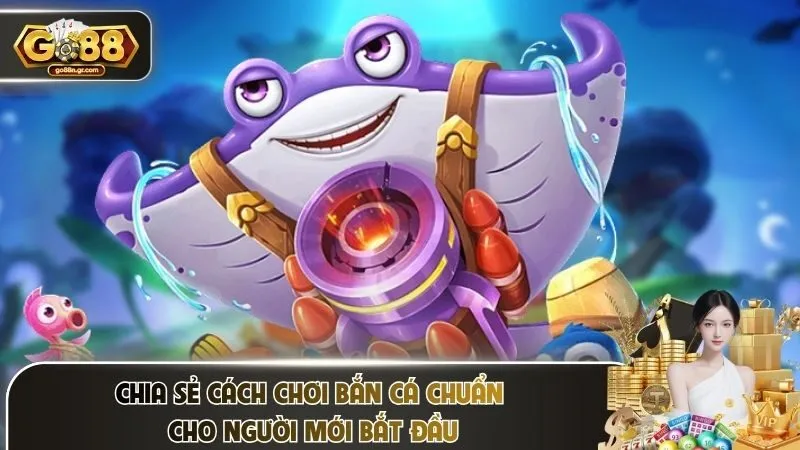 Chia sẻ cách chơi bắn cá chuẩn cho người mới bắt đầu