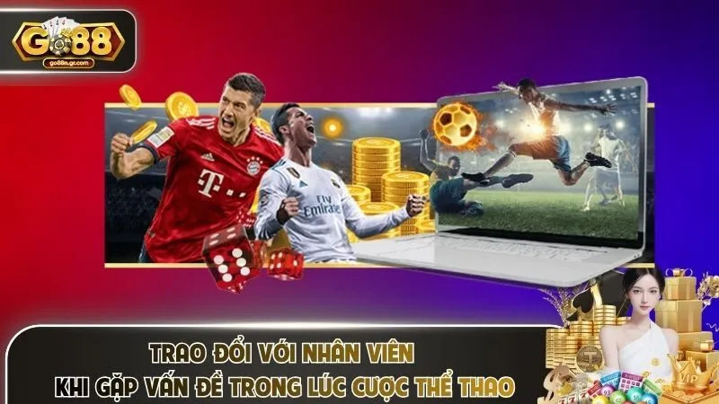 Trao đổi với nhân viên khi gặp vấn đề trong lúc cược thể thao 