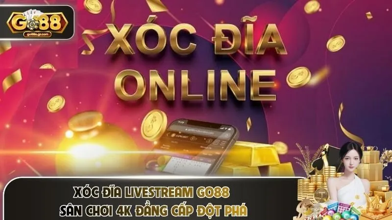 Xóc Đĩa Livestream Go88 – Sân Chơi 4k Đẳng Cấp Đột Phá